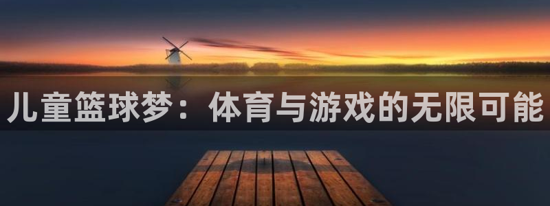 明升体育网址：儿童篮球梦：体育与游戏的无限可能